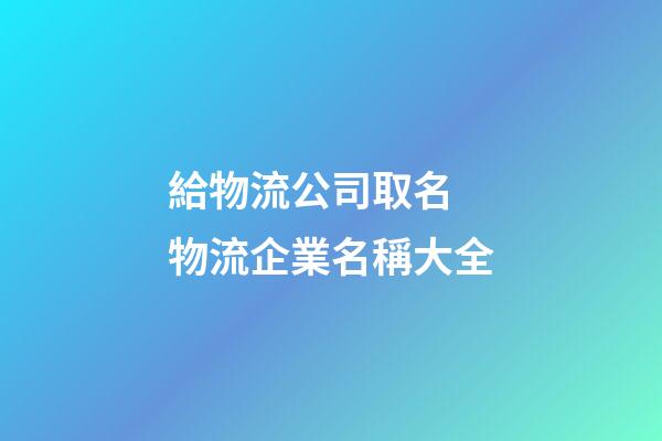 給物流公司取名 物流企業名稱大全-第1張-公司起名-玄機派